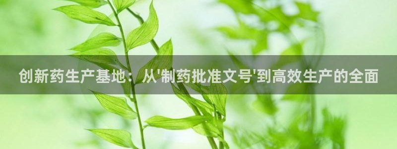 门徒娱乐咋样尼:创新药生产基地:从\'制 门徒娱乐咋样尼:创新药生产基地:从\'制